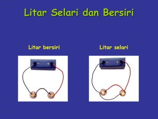 Litar Selari dan Bersiri 
Litar bersiri Litar selari 
 