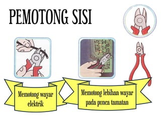 PEMOTONG SISI
Memotong wayar
elektrik
Memotong lebihan wayar
pada punca tamatan
 