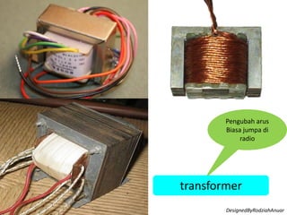 Pengubah arus
Biasa jumpa di
radio
transformer
DesignedByRodziahAnuar
 