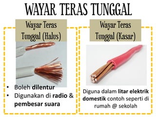 WAYAR TERAS TUNGGAL
Wayar Teras
Tunggal (Halus)
Wayar Teras
Tunggal (Kasar)
• Boleh dilentur
• Digunakan di radio &
pembesar suara
Diguna dalam litar elektrik
domestik contoh seperti di
rumah @ sekolah
 