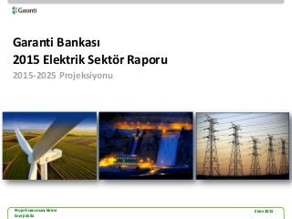 Proje Finansmanı Birimi
Enerji Ekibi
Ekim 2015
PF
Garanti Bankası
2015 Elektrik Sektör Raporu
2015-2025 Projeksiyonu
 