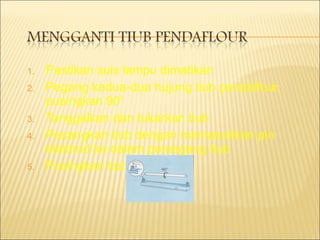 Pastikan suis lampu dimatikan Pegang kedua-dua hujung tiub pendaflour, pusingkan 90 ° Tanggalkan dan tukarkan tiub Pasangkan tiub dengan memasukkan pin elektrod ke dalam pemegang tiub Pusingkan tiub 90° 