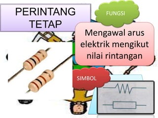 PERINTANG            FUNGSI

  TETAP
              Mengawal arus
             elektrik mengikut
               nilai rintangan

            SIMBOL
 