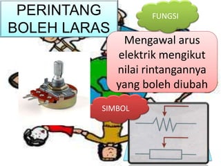 PERINTANG           FUNGSI
BOLEH LARAS
               Mengawal arus
              elektrik mengikut
              nilai rintangannya
              yang boleh diubah
          SIMBOL
 