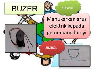 BUZER            FUNGSI


        Menukarkan arus
         elektrik kepada
        gelombang bunyi

        SIMBOL
 