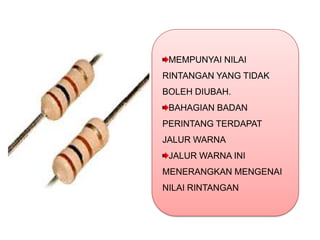MEMPUNYAI NILAI
RINTANGAN YANG TIDAK
BOLEH DIUBAH.
 BAHAGIAN BADAN
PERINTANG TERDAPAT
JALUR WARNA
 JALUR WARNA INI
MENERANGKAN MENGENAI
NILAI RINTANGAN
 
