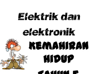 Elektrik dan
 elektronik
  Kemahiran
    hidup
 