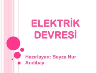 ELEKTRİK  DEVRESİ Hazırlayan: Beyza Nur Andıbay 