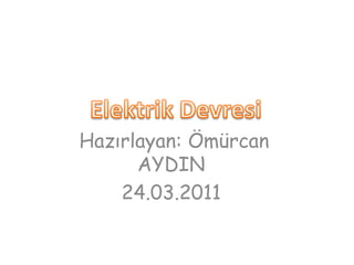 Elektrik Devresi Hazırlayan: ÖmürcanAYDIN 24.03.2011 