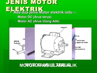 JENIS MOTOR
ELEKTRIK elektrik iaitu : Ada dua jenis Motor
 Motor DC (Arus terus)
 Motor AC (Arus Ulang Alik)

MOTOR ARUS TERUS
MOTOR ARUS ULANG ALIK

 