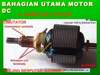 BAHAGIAN UTAMA MOTOR
DC
4. ARMATUR / ROTOR

KOMUTATOR

GELUNG BERPUTAR (ANGKER)

 