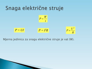 t
W
P 
R
U
P
2

P = UI P = I2R
Mjerna jedinica za snagu električne struje je vat (W).
 