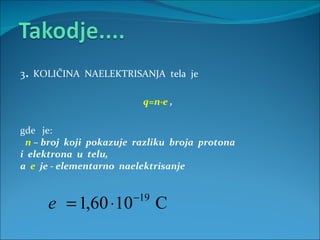 3 .  KOLIČINA  NAELEKTRISANJA  tela  je q=n·e  , gde  je:   n  – broj  koji  pokazuje  razliku  broja  protona i  elektrona  u  telu, a  e   je - elementarno  naelektrisanje 