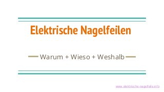 Elektrische Nagelfeilen
Warum + Wieso + Weshalb
www.elektrische-nagelfeile.info
 
