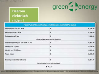 Daarom
elektrisch
rijden !
rekenvoorbeeld
Advies & ontwerp duurzame installatietechniek | Energiemonitoring & besparingsonderzoeken | Zon- en windenergie | Warmte- en koude opslag
Samengesteld door p.pouwels@green4energy.nl
 