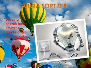 Gorputz
batzuk beroa
emoteaz
aparte argia
sortzen dabe.
 