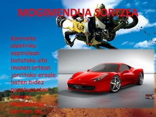 Korronte
elektriko
espiralean
batutako eta
imanen artean
jarritako eroale
baten bidez
pazatuazoten
danean
mogimendua
sortzen da.
 