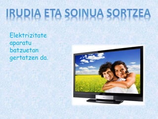 Elektrizitate
aparatu
batzuetan
gertatzen da.
 