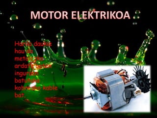 Harila daukie
hau da
metalezko
ardatz baten
inguruan
batutako
kobrezko kable
bat.
 