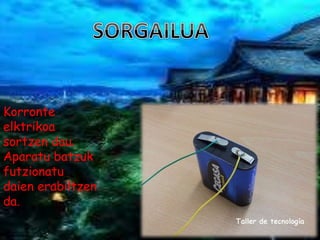 Korronte
elktrikoa
sortzen dau.
Aparatu batzuk
futzionatu
daien erabiltzen
da.
 