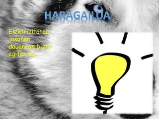 Elektrizitatea
jasoten
dauanean biztu
egiten da.
 