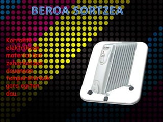 Korronte
elektrikoak
material bat
zeharkatzen
dauanean
temperatureak
gora egiten
dau.
 