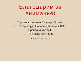 " - ",Торговая компания Электро Оптим
. , ,г Екатеринбург Новосвердловская ТЭЦ
, .Промзона литер Е
: (343) 383-11-28Тел
www.el-optim.ru
Благодарим за
!внимание
 