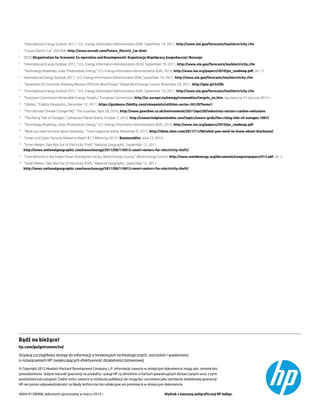 “International Energy Outlook 2011,” U.S. Energy Information Administration (EIA), September 19, 2011, http://www.eia.gov/forecasts/ieo/electricity.cfm
1


	 ”Future Electric Car”, EVs Roll, http://www.evsroll.com/Future_Electric_Car.html
2


	 OECD (Organisation for Economic Co-operation and Development): Organizacja Współpracy Gospodarczej i Rozwoju
3


	 “International Energy Outlook 2011,” U.S. Energy Information Administration (EI A), September 19, 2011, http://www.eia.gov/forecasts/ieo/electricity.cfm
4


	 “Technology Roadmap, Solar Photovoltaic Energy,” U.S. Energy Information Administration (EIA), 2010, http://www.iea.org/papers/2010/pv_roadmap.pdf, str. 17
5


	 International Energy Outlook 2011," U.S. Energy Information Administration (EIA), September 19, 2011, http://www.eia.gov/forecasts/ieo/electricity.cfm
6


	 “Seventeen EU Countries Planning Massive Offshore Wind Power,” Global Wind Energy Council, November 29, 2011, http://goo.gl/2vZDL
7


	 “International Energy Outlook 2011,” U.S. Energy Information Administration (EIA), September 19, 2011, http://www.eia.gov/forecasts/ieo/electricity.cfm
8


	 “European Commission Renewable Energy Targets,” European Commission, http://ec.europa.eu/energy/renewables/targets_en.htm, wg stanu na 23 stycznia 2012 r.
9


10
    	 “Utilities,” Fidelity Viewpoints, December 12, 2011, https://guidance.fidelity.com/viewpoints/utilities-sector-20129Theme1
11
    	 “The Ultimate Climate Change FAQ,” The Guardian, April 28, 2010, http://www.guardian.co.uk/environment/2011/apr/28/industries-sectors-carbon-emissions
12
    	 “The Rising Tide of Outages,” Connected Planet Online, October 7, 2010, http://connectedplanetonline.com/topics/smart-grids/the-rising-tide-of-outages-1007/
13
    	 “Technology Roadmap, Solar Photovoltaic Energy,” U.S. Energy Information Administration (EIA), 2010, http://www.iea.org/papers/2010/pv_roadmap.pdf
14
    	 “What you need to know about blackouts,” Time magazine online, November 8, 2011, http://ideas.time.com/2011/11/08/what-you-need-to-know-about-blackouts/
15
    	 “Smart Grid Cyber Security Market to Reach $3.7 Billion by 2015”, BusinessWire, June 23, 2010
16
    	 “Smart Meters Take Bite Out of Electricity Theft,” National Geographic, September 12, 2011
      http://news.nationalgeographic.com/news/energy/2011/09/110913-smart-meters-for-electricity-theft/
17
    	 “Case Reforms in the Indian Power Distribution Sector, World Energy Council,” World Energy Council, http://www.worldenergy.org/documents/congresspapers/413.pdf, str. 2
18
    	 “Smart Meters Take Bite Out of Electricity Theft,” National Geographic, September 12, 2011,
      http://news.nationalgeographic.com/news/energy/2011/09/110913-smart-meters-for-electricity-theft/




Bądź na bieżąco!
hp.com/go/getconnected
Uzyskaj szczegółowy dostęp do informacji o tendencjach technologicznych, ostrzeżeń i wiadomości
o rozwiązaniach HP zwiększających efektywność działalności biznesowej
© Copyright 2012 Hewlett-Packard Development Company L.P. Informacje zawarte w niniejszym dokumencie mogą ulec zmianie bez
powiadomienia. Jedyne warunki gwarancji na produkty i usługi HP są określone w kartach gwarancyjnych dostarczanych wraz z tymi
produktami lub usługami. Żadne treści zawarte w niniejszej publikacji nie mogą być rozumiane jako udzielenie dodatkowej gwarancji.
HP nie ponosi odpowiedzialności za błędy techniczne lub redakcyjne ani pominięcia w niniejszym dokumencie.

4AA4-0139ENW, dokument opracowany w marcu 2012 r.                                                     Wydruk z maszyny poligraficznej HP Indigo.
 