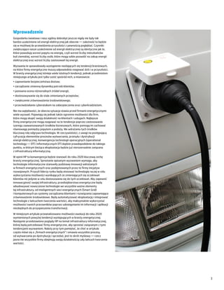 Wprowadzenie
Gospodarka światowa i nasz ogólny dobrobyt jeszcze nigdy nie były tak
bardzo uzależnione od energii elektrycznej jak obecnie ― zależność ta będzie
się w możliwej do przewidzenia przyszłości z pewnością pogłębiać. Czynniki
zwiększające nasze uzależnienie od energii elektrycznej są identyczne jak te,
które powodują wzrost popytu na energię, czyli wzrost liczby mieszkańców
kuli ziemskiej, wzrost liczby osób, które mogą sobie pozwolić na zakup energii
elektrycznej oraz wzrost liczby zastosowań tej energii.
Wyzwania te spowodowały wystąpienie nasilających się tendencji branżowych,
na które firmy energetyczne muszą odpowiednio reagować dziś i w przyszłości.
W branży energetycznej istnieje wiele istotnych tendencji, jednak przedmiotem
niniejszego artykułu jest tylko sześć spośród nich, a mianowicie:
•	zapewnianie bezpieczeństwa dostaw;
•	zarządzanie zmienną dynamiką potrzeb klientów;
•	ponowna ocena różnorodnych źródeł energii;
•	dostosowywanie się do stale zmienianych przepisów;
•	zwiększenie zrównoważenia środowiskowego;
•	przeciwdziałanie cyberatakom na zabezpieczenia oraz cyberkradzieżom.
Nie ma wątpliwości, że obecna sytuacja stawia przed firmami energetycznymi
wiele wyzwań. Pojawiają się jednak także ogromne możliwości dla firm,
które mogą skupić swoją działalność na klientach i usługach. Najlepsze
firmy energetyczne mogą reagować na te tendencje poprzez zastosowanie
szeregu zaawansowanych środków biznesowych, które pomogą im zachować
równowagę pomiędzy popytem a podażą. We wdrażaniu tych środków
kluczową rolę odgrywa technologia. W rzeczywistości, z uwagi na postępującą
cyfryzację elementów procesów wytwarzania, przesyłu i dystrybucji
energii elektrycznej, konwergencja technologii operacyjnych (operational
technology ― OT) i informatycznych (IT) dojdzie prawdopodobnie do takiego
punktu, w którym bieżąca eksploatacja będzie już nierozerwalnie związana
z infrastrukturą informatyczną.
W opinii HP ta konwergencja będzie stanowić do roku 2020 kluczową cechę
branży energetycznej. Sprostanie opisanym wyzwaniom wymaga, aby
technologie informatyczne stanowiły podstawę innowacji wdrażanych
w firmach energetycznych oraz podejmowanych przez te firmy inicjatyw
rozwojowych. Przyszli liderzy rynku będą stosować technologię raczej w celu
wykorzystania możliwości wynikających ze zmieniających się oczekiwań
klientów niż jedynie w celu dostosowania się do tych oczekiwań. Aby zapewnić
innowacyjność swojej infrastruktury, przedsiębiorstwa energetyczne będą
wbudowywać nowoczesne technologie we wszystkie ważne elementy
tej infrastruktury, od inteligentnych sieci energetycznych (Smart Grid)
i komputerowych po systemy zarządzania klientami i rozwiązania zapewniające
zrównoważenie środowiskowe. Będą automatyzować eksploatację i integrować
technologie z łańcuchem tworzenia wartości, aby maksymalnie wykorzystać
możliwości swoich pracowników poprzez udostępnianie im informacji i aplikacji
niezbędnych do przyspieszenia transformacji.
W niniejszym artykule przeanalizowano możliwości ewolucji do roku 2020
wymienionych powyżej tendencji występujących w branży energetycznej.
Następnie przedstawiono poglądy HP na temat infrastruktury informatycznej,
której będą potrzebować firmy energetyczne, aby sprostać związanym z tymi
tendencjami wyzwaniom. Należy przy tym pamiętać, że choć w artykule
często mówi się o „firmach energetycznych” i omawia wszystkie procesy,
od wytwarzania po dystrybucję i sprzedaż, jest to skrót myślowy ― rzecz
jasna nie wszystkie firmy obejmują swoją działalnością cały łańcuch tworzenia
wartości.




                                                                                 3
 