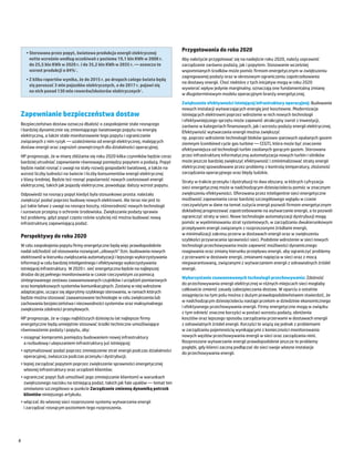 Przygotowania do roku 2020
      •	Sterowana przez popyt, światowa produkcja energii elektrycznej
        netto wzrośnie według oczekiwań z poziomu 19,1 bln KWh w 2008 r.             Aby należycie przygotować się na nadejście roku 2020, należy usprawnić
        do 25,5 bln KWh w 2020 r. i do 35,2 bln KWh w 2035 r. — oznacza to           zarządzanie zarówno podażą, jak i popytem. Stosowanie wcześniej
        wzrost produkcji o 84%1.                                                     wspomnianych środków może pomóc firmom energetycznym w zwiększeniu
                                                                                     zagregowanej podaży oraz w okresowym ograniczeniu zapotrzebowania
      •	Z kilku raportów wynika, że do 2015 r. po drogach całego świata będą
                                                                                     na dostawy energii. Choć niektóre z tych inicjatyw mogą w roku 2020
        się poruszać 3 mln pojazdów elektrycznych, a do 2017 r. pojawi się
                                                                                     wywierać wpływ jedynie marginalny, oznaczają one fundamentalną zmianę
        na nich ponad 130 mln rowerów/skuterów elektrycznych2.
                                                                                     w długoterminowym modelu operacyjnym branży energetycznej.
                                                                                     Zwiększenie efektywności istniejącej infrastruktury operacyjnej: Budowanie
                                                                                     nowych instalacji wytwarzających energię jest kosztowne. Modernizacja
    Zapewnianie bezpieczeństwa dostaw                                                istniejących elektrowni poprzez wdrożenie w nich nowych technologii
                                                                                     i efektywniejszego sprzętu może zapewnić atrakcyjny zwrot z inwestycji,
    Bezpieczeństwo dostaw oznacza dbałość o zaspokojenie stale rosnącego             zarówno w kategoriach finansowych, jak i wzrostu podaży energii elektrycznej.
    i bardziej dynamicznie się zmieniającego światowego popytu na energię            Efektywność wytwarzania energii można zwiększyć
    elektryczną, a także stałe monitorowanie tego popytu i ograniczanie              np. poprzez wdrożenie technologii bloków gazowo-parowych opalanych gazem
    związanych z nim ryzyk ― uzależnienia od energii elektrycznej, malejących        ziemnym (combined cycle gas turbine ― CCGT), która może być znaczenie
    dostaw energii oraz zagrożeń zewnętrznych dla działalności operacyjnej.          efektywniejsza od technologii turbin zasilanych gorącym gazem. Sterowana
    HP prognozuje, że w miarę zbliżania się roku 2020 kilka czynników będzie coraz   przez infrastrukturę informatyczną automatyzacja nowych turbin i silników
    bardziej utrudniać zapewnianie równowagi pomiędzy popytem a podażą. Popyt        może jeszcze bardziej zwiększyć efektywność i zminimalizować straty energii
    będzie nadal rosnąć z uwagi na stały rozwój gospodarki światowej, a także na     elektrycznej spowodowane przez problemy z kontrolą temperatury, złożoność
    wzrost liczby ludności na świecie i liczby konsumentów energii elektrycznej      zarządzania operacyjnego oraz błędy ludzkie.
    z klasy średniej. Będzie też rosnąć popularność nowych zastosowań energii        Straty w trakcie przesyłu i dystrybucji to dwa obszary, w których cyfryzacja
    elektrycznej, takich jak pojazdy elektryczne, powodując dalszy wzrost popytu.    sieci energetycznej może w nadchodzącym dziesięcioleciu pomóc w znacznym
    Odpowiedź na rosnący popyt kiedyś była stosunkowo prosta: należało               zwiększeniu efektywności. Oferowana przez inteligentne sieci energetyczne
    zwiększyć podaż poprzez budowę nowych elektrowni. Ale teraz nie jest to          możliwość zapewniania coraz bardziej szczegółowego wglądu w czasie
    już takie łatwe z uwagi na rosnące koszty, różnorodność nowych technologii       rzeczywistym w dane na temat zużycia energii pozwoli firmom energetycznym
    i surowsze przepisy o ochronie środowiska. Zwiększanie podaży sprawia            dokładniej prognozować zapotrzebowanie na wytwarzanie energii, a to pozwoli
    też problemy, gdyż popyt często rośnie szybciej niż można budować nową           ograniczyć straty w sieci. Nowe technologie automatyzacji dystrybucji mogą
    infrastrukturę zapewniającą podaż.                                               pomóc w wyeliminowaniu strat systemowych, w zarządzaniu dwukierunkowym
                                                                                     przepływem energii związanym z rozproszonymi źródłami energii,
                                                                                     w minimalizacji zakresu przerw w dostawach energii oraz w zwiększeniu
    Perspektywy do roku 2020
                                                                                     szybkości przywracania sprawności sieci. Podobnie wdrożenie w sieci nowych
    W celu zaspokojenia popytu firmy energetyczne będą więc prawdopodobnie           technologii przechowywania może zapewnić możliwości dynamicznego
    nadal odchodzić od stosowania rozwiązań „siłowych” (tzn. budowania nowych        reagowania oraz zmiany kierunku przepływu energii, aby ograniczyć problemy
    elektrowni) w kierunku zwiększania automatyzacji i lepszego wykorzystywania      z przerwami w dostawie energii, zmianami napięcia w sieci oraz z mocą
    informacji w celu bardziej inteligentnego i efektywnego wykorzystywania          niegwarantowaną, związanymi z wytwarzaniem energii z odnawialnych źródeł
    istniejącej infrastruktury. W 2020 r. sieć energetyczna będzie na najlepszej     energii.
    drodze do jej pełnego monitorowania w czasie rzeczywistym za pomocą
                                                                                     Wykorzystanie zaawansowanych technologii przechowywania: Zdolność
    zintegrowanego zestawu zaawansowanych czujników i urządzeń pomiarowych
                                                                                     do przechowywania energii elektrycznej w różnych miejscach sieci mogłaby
    oraz kompleksowych systemów komunikacyjnych. Zostaną w niej wdrożone
                                                                                     całkowicie zmienić zasady zabezpieczania dostaw. W oparciu o ostatnie
    adaptacyjne, uczące się algorytmy szybkiego sterowania, w ramach których
                                                                                     osiągnięcia na tym polu można z dużym prawdopodobieństwem stwierdzić, że
    będzie można stosować zaawansowane technologie w celu zwiększenia lub
                                                                                     w nadchodzącym dziesięcioleciu nastąpi przełom w dziedzinie ekonomicznego
    zachowania bezpieczeństwa i niezawodności systemów oraz maksymalnego
                                                                                     i efektywnego przechowywania energii. Firmy energetyczne mogą w związku
    zwiększenia zdolności przesyłowych.
                                                                                     z tym odnieść znaczne korzyści w postaci wzrostu podaży, obniżenia
    HP prognozuje, że w ciągu najbliższych dziesięciu lat najlepsze firmy            kosztów oraz lepszego sposobu zarządzania przerwami w dostawach energii
    energetyczne będą umiejętnie stosować środki techniczne umożliwiające            z odnawialnych źródeł energii. Korzyści te wiążą się jednak z problemami
    równoważenie podaży i popytu, aby:                                               w zarządzaniu pojemnością wynikającymi z konieczności monitorowania
    •	osiągnąć kompromis pomiędzy budowaniem nowej infrastruktury                    nowych węzłów przechowywania energii w sieci oraz zarządzania nimi.
      a rozbudową i ulepszaniem infrastruktury już istniejącej;                      Rozproszone wytwarzanie energii prawdopodobnie jeszcze te problemy
                                                                                     pogłębi, gdy klienci zaczną podłączać do sieci swoje własne instalacje
    •	optymalizować podaż poprzez zmniejszenie strat energii podczas działalności
                                                                                     do przechowywania energii.
      operacyjnej, zwłaszcza podczas przesyłu i dystrybucji;
    •	lepiej zarządzać popytem poprzez zwiększenie sprawności energetycznej
      własnej infrastruktury oraz urządzeń klientów;
    •	ograniczać popyt (lub umożliwić jego zmniejszanie klientom) w warunkach
      zwiększonego nacisku na istniejącą podaż, takich jak fale upałów ― temat ten
      omówiono szczegółowo w punkcie Zarządzanie zmienną dynamiką potrzeb
      klientów niniejszego artykułu.
    •	włączać do własnej sieci rozproszone systemy wytwarzania energii
      i zarządzać rosnącym poziomem tego rozproszenia.




4
 