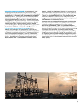 Inwestowanie w odnawialne źródła energii: Rozwój odnawialnych źródeł               powoduje też jednak znaczne komplikacje po stronie firm energetycznych. Na
energii to niewątpliwie ważny element zarządzania podażą, ale trudny               przykład klienci, którzy sami wytwarzają energię, mogą czasami przekazywać
w realizacji. Po pierwsze, infrastruktura początkowa jest kosztowna, choć po jej   ją z powrotem do sieci energetycznej, co powoduje problemy z rozliczaniem
zbudowaniu koszty przyrostowe są niskie. Po drugie, większość odnawialnych         i taryfami oraz inne problemy administracyjne. Klienci tacy będą jednak także
źródeł energii wytwarza energię z przerwami, co stwarza znaczne problemy           oczekiwali natychmiastowej dostępności energii elektrycznej z sieci, o ile
w zakresie planowania i integracji. Ponadto, choć można oczekiwać, że              energia, którą sami wytwarzają, nie zaspokoi ich potrzeb, co może powodować
procentowy udział odnawialnych źródeł energii w dostawach będzie w ciągu           nagłe skoki popytu oraz problemy dystrybucyjne.
następnych dziesięciu lat systematycznie rosnąć, nadal nie pojawiło się żadne
                                                                                   Ponadto nie jest do końca jasna specyficzna rola, jaką firmy energetyczne będą
nowe źródło, które pozwoliłoby zdecydowanie ograniczyć obecne i przyszłe
                                                                                   miały odgrywać w zakresie udzielania pomocy zlokalizowanym w sąsiedztwie
problemy z podażą energii. Problemy biznesowe i techniczne związane
                                                                                   mikrosieciom energetycznym oraz społecznościom mikrowytwórców
z rosnącym wykorzystaniem odnawialnych źródeł energii omówiono w punkcie
                                                                                   w zarządzaniu ich systemami. Na przykład, czy firmy energetyczne będą im
Ponowna ocena różnorodnych źródeł energii niniejszego artykułu.
                                                                                   pomagać w przechowywaniu nadmiarowej energii do przyszłego użytku, czy też
Integracja modeli rozproszonego wytwarzania energii: Obecnie                       pozostawią to w gestii mikrowytwórców? Kto ostatecznie będzie odpowiedzialny
większość dostarczanej energii jest wytwarzana przez źródła tradycyjne,            za dostępność energii elektrycznej? Czy społeczności te będą naprawdę
z wykorzystaniem scentralizowanej infrastruktury eksploatowanej przez firmy        samowystarczalne i całkowicie zrezygnują z usług firm energetycznych? Firmy
energetyczne. Ten model ulega jednak zmianom. Coraz większego znaczenia            energetyczne muszą się przygotować na różnego typu ewentualności. W miarę
nabiera rozproszone wytwarzanie energii, co wiąże się z przekazywaniem             jak popyt będzie ulegał coraz bardziej dynamicznym zmianom i będzie wymykał
wytwarzania większej ilości energii (głównie wiatrowej i słonecznej) w ręce        się spod kontroli firm energetycznych, przedsiębiorstwa te będą potrzebowały
klientów ― oczekuje się, że ta tendencja do roku 2020 jeszcze się nasili.          nowego zestawu modeli i narzędzi operacyjnych, aby ekonomicznie równoważyć
Może to wprawdzie pomóc w rozwiązaniu pewnych problemów z podażą,                  podaż z popytem.




                                                                                                                                                                    5
 