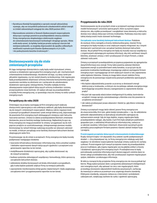 Przygotowania do roku 2020
  •	Dyrektywa Komisji Europejskiej w sprawie energii odnawialnej
    wymaga, aby we wszystkich państwach członkowskich udział energii             Dostosowywanie się do przyszłych zmian w przepisach wymaga utworzenia
    ze źródeł odnawialnych osiągnął do roku 2020 poziom 20%9.                    modeli biznesowych i procesów operacyjnych, które są wystarczająco
                                                                                 elastyczne, aby szybko przewidywać i uwzględniać nowe elementy w łańcuchu
  •	Wprowadzone ostatnio w Stanach Zjednoczonych rozporządzenia                  dostaw oraz nakazy dotyczące ochrony środowiska. Podstawę znacznej części
    dotyczące czystego powietrza prawdopodobnie zmuszą niektóre                  takiej elastyczności może stanowić technologia.
    firmy energetyczne eksploatujące elektrownie węglowe
    do zainstalowania kosztownych technologii i drogiego sprzętu. Wiele          Zarządzanie coraz bardziej złożonymi łańcuchami dostaw: Podobnie
    osób może uznać, że byłoby taniej po prostu wyłączyć starsze lub             do ewolucji, która nastąpiła w branży telekomunikacyjnej, również firmy
    mniejsze jednostki, co mogłoby doprowadzić do spadku całkowitych             energetyczne będą musiały w coraz większym stopniu integrować się z innymi
    możliwości wytwórczych Stanów Zjednoczonych o 4,5–5,0%                       dostawcami i partnerami oraz zarządzać bardziej złożonym łańcuchem
    i do podwyższenia kosztów krańcowych10.                                      dostaw. Na przykład firmy energetyczne będą się musiały nauczyć współpracy
                                                                                 z organizacjami ułatwiającymi wymianę informacji, aby móc werbować nowych
                                                                                 klientów, anulować umowy z nimi i przekazywać ich innym firmom, a także
                                                                                 ułatwiać rozliczanie.
Dostosowywanie się do stale                                                      Zmiany w przepisach prawdopodobnie przyspieszą pojawienie się agregatorów
zmienianych przepisów                                                            danych/informacji oraz energii. Firmy takie powinny ułatwiać klientom
                                                                                 kupowanie energii za pośrednictwem wielu kanałów, co przyczyni się do
W ciągu następnego dziesięciolecia rządy będą nadal stymulować zmiany            powstania środowiska handlowego stawiającego większe wymagania firmom
zarówno w działalności operacyjnej firm energetycznych, jak i mechanizmach       energetycznym i wymagającego od nich większych starań w celu zapewnienia
zrównoważenia środowiskowego, niezależnie od tego, czy dany rynek jest           sobie lojalności klientów. Zmiany te mogą także zmusić niektóre firmy
aktualnie regulowany, czy też został otwarty na konkurencję. Cele regulacyjne    energetyczne do ponownego rozpatrzenia pewnych problemów operacyjnych,
będą prawdopodobnie obejmować ochronę interesów konsumentów poprzez              takich jak:
wywieranie nacisków na obniżanie cen i zachęcanie do udoskonalania
                                                                                 •	Kto będzie odpowiedzialny prawnie za przerwy w dostawach energii
działalności operacyjnej i obsługi klienta. Ponadto nadejdą terminy
                                                                                   elektrycznej w środowisku, w którym nie ma jednego zakładu energetycznego
obowiązywania rozporządzeń dotyczących ochrony środowiska i zostaną
                                                                                   kontrolującego wszystkie obszary zaangażowane w zapewnienie dostaw
przeprowadzone nowe kontrole. Ich wpływ odczuje się prawdopodobnie
                                                                                   prądu?
w każdej firmie energetycznej, co spowoduje znaczne zmiany na wielu rynkach
energetycznych.                                                                  •	Kto jest tak naprawdę właścicielem inteligentnych liczników, kontrolerów
                                                                                   urządzeń i innego sprzętu zainstalowanego u klientów oraz kto powinien te
                                                                                   urządzenia serwisować?
Perspektywy do roku 2020
                                                                                 •	Jak należy przekazywać prawo własności i śledzić je, gdy klienci zmieniają
Zmieniające się przepisy wymagają od firm energetycznych większej                  dostawców?
elastyczności operacyjnej w celu uniknięcia zakłóceń, gdy będą dostosowywać
się do nowych i zmienionych rozporządzeń. Większy zakres regulacji może          Zmiany w przepisach mogą także skłonić pewne firmy energetyczne
w pewnych przypadkach utowarowić rynek energii elektrycznej, doprowadzając       do utworzenia kilku firm tam, gdzie kiedyś istniała jedna ― np. do oddzielenia
do powstania firm energetycznych obsługujących mniejszą część łańcucha           jednostki odpowiedzialnej za dystrybucję od jednostki zajmującej się
tworzenia wartości. Zmiana ta ułatwi prawdopodobnie klientom zmienianie          wytwarzaniem energii. Gdy do tego dojdzie, organy regulacyjne będą
dostawców, jeszcze bardziej nasilając konkurencję. Najbardziej liczące się       prawdopodobnie nalegać, aby każda z tych firm była odrębnym podmiotem
firmy energetyczne mogą przewidzieć te zmiany i przygotować się do nich          gospodarczym, o oddzielnej infrastrukturze informatycznej, zwłaszcza
poprzez przejście ze scentralizowanego, zintegrowanego pionowo modelu            w zakresie zasobów i informacji o klientach. Utworzenie wyraźnych granic
biznesowego (w ramach którego wykonują wszystko we własnym zakresie)             pomiędzy poszczególnymi firmami powinno również ułatwić kolejne fuzje
na model, w którym zarządzają coraz bardziej złożonymi łańcuchami dostaw         i przejęcia.
obejmującymi wiele firm.
                                                                                 Przestrzeganie przepisów dotyczących zrównoważenia środowiskowego:
Przystosowując się do zmian w przepisach, firmy energetyczne będą musiały        Rządy różnych krajów i ich obywatele chcą widzieć wyniki podejmowanych
podejmować następujące działania:                                                działań ― chcą dowiadywać się, że firmy energetyczne redukują swój ślad
                                                                                 węglowy i że określone rozporządzenie stymuluje zmiany szybciej niż zachęty
•	tworzenie infrastruktury biznesowej i informatycznej, która umożliwi szybkie
                                                                                 rynkowe. Przestrzeganie tych nowych przepisów stanie się prawdopodobnie
  i dokładne rejestrowanie danych dotyczących zgodności z przepisami oraz
                                                                                 jeszcze trudniejsze, gdy organy regulacyjne zaczną głębiej wnikać w koszty
  generowanie raportów na ten temat;
                                                                                 i działalność operacyjną firm energetycznych. Przedsiębiorstwa te będą
•	modyfikowanie działalności operacyjnej, aby szybko dostosować się              potrzebowały systemów informatycznych dostarczających rzetelne dane na
  do nowych przepisów;                                                           temat całego przedsiębiorstwa, aby móc przekazywać organom regulacyjnym
•	budowa systemów ułatwiających współpracę i komunikację, które uproszczą        spójne, dokładne i przekonujące informacje.
  zarządzanie łańcuchem dostaw;
                                                                                 W obliczu rosnącej liczby przepisów firmy energetyczne nie muszą jednak być
•	oddzielenie działów biznesowych od działu informatyki w przypadkach,           bierne. Mogą wykorzystywać dane z programów pilotażowych inteligentnych
  gdy trzeba będzie podzielić większe firmy na mniejsze jednostki;               sieci energetycznych, aby optować na rzecz ram regulacyjnych, które
•	usprawnienie monitorowania emisji gazów cieplarnianych i śladu węglowego,      przewidują stosowanie odpowiednich bodźców pozytywnych, zachęcają
  zarządzania nimi i przygotowywania raportów na ten temat.                      do inwestycji w sektorze prywatnym oraz wspierają otwarte standardy.
                                                                                 Efektywne standardy, związane zwłaszcza z Internetem i protokołami
                                                                                 zabezpieczeń, zwiększają zaufanie do rynku i zgodność operacyjną.




                                                                                                                                                                  9
 