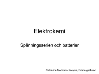 Elektrokemi
Spänningsserien och batterier
Catherine Mortimer-Hawkins, Edsbergsskolan
 