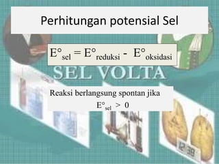 Perhitungan potensial Sel
E°sel = E°reduksi - E°oksidasi
Reaksi berlangsung spontan jika
E°sel > 0
 