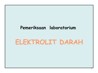 Pemeriksaan laboratorium

ELEKTROLIT DARAH

1

 