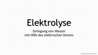 2019, www.leichter-unterrichten.com
Elektrolyse
Zerlegung von Wasser
mit Hilfe des elektrischen Stroms
 