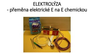 ELEKTROLÝZA
- přeměna elektrické E na E chemickou
 