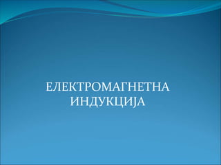 ЕЛЕКТРОМАГНЕТНА
ИНДУКЦИЈА
 