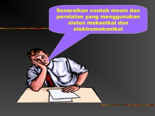 Senaraikan contoh mesin dan
peralatan yang menggunakan
    sisten mekanikal dan
      elektromekanikal
 