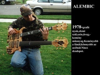 1978- grafit nyak,elemi szál,szén,üveg,-kemény műanyag.Keményebb a fánál,könnyebb az acélnál.Nincs deadspot. ALEMBIC 