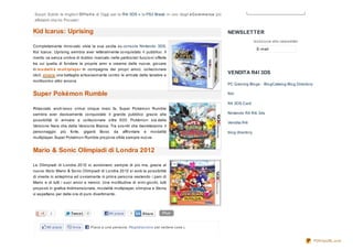 Sco pri Subito le miglio ri Of f e rt e di Oggi per la R4i 3DS e la PS3 Break in uno degli e Co m m e rce più
affidabili cha ho Pro vato !


Kid Icarus: Uprising                                                                                            NEWSLETTER
                                                                                                                                   Iscrizio ne alla newsletter
Co mpletamente rinno vato vista la sua uscita su co nso le Nintendo 3DS,
                                                                                                                                    E-mail
Kid Icarus: Uprising sembra aver letteralmente co nquistato il pubblico . Il
merito va senza o mbra di dubbio ricercato nelle partico lari funzio ni o fferte
tra cui quella di fo ndere le pro prie armi e crearne delle nuo ve, gio care
in m o dalit à m ult iplaye r in co mpagnia dei pro pri amici, co llezio nare
ido li, vive re una battaglia entusiasmante co ntro le armate delle tenebre e
                                                                                                                VENDITA R4I 3DS
mo ltissimo altro anco ra.
                                                                                                                PC Gaming Blo gs - Blo gCatalo g Blo g Directo ry

Super Pokémon Rumble                                                                                            R4i

                                                                                                                R4 3DS Card
Rilasciato anch’esso o rmai cinque mesi fa, Super Po kémo n Rumble
sembra aver decisamente co nquistato il grande pubblico grazie alla                                             Nintendo R4 R4i 3ds
po ssibilità di arrivare a co llezio nare o ltre 6 0 0 Po kémo n sia della
                                                                                                                Vendita R4i
Versio ne Nera che della Versio ne Bianca. Tra sco ntri che decreteranno il
perso naggio più fo rte, giganti Bo ss da affro ntare e mo dalità                                               blo g directo ry
multiplayer, Super Po kémo n Rumble pro po ne sfide sempre nuo ve.


Mario & Sonic Olimpiadi di Londra 2012

Le Olimpiadi di Lo ndra 20 12 si avvicinano sempre di più ma, grazie al
nuo vo tito lo Mario & So nic Olimpiadi di Lo ndra 20 12 si avrà la po ssibilità
di viverle in anteprima ed o vviamente in prima perso na vestendo i pani di
Mario e di tutti i suo i amici e nemici. Una mo ltitudine di mini-gio chi, tutti
pro po sti in grafica tridimensio nale, mo dalità multiplayer, o limpica e Sto ria
vi aspettano per delle o re di puro divertimento .




          2            Twe e t   0             Mi piace    1       Share       Plus


        Mi piace        Invia        Piace a una persona. Registraz ione per vedere cose piace ai tuoi amici.


                                                                                                                                                                    PDFmyURL.com
 