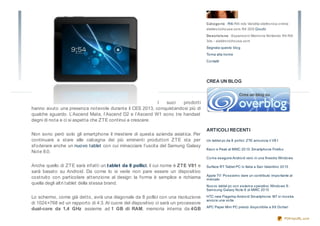 Cat e go rie : R4i R4i nds Vendita elettro nica o nline
                                                                                    elektro nicho use.co m R4 3DS Gio chi
                                                                                    De scrizio ne : Espansio ni Memo ria Nintendo R4 R4i
                                                                                    3ds - elektro nicho use.co m
                                                                                    Segnala questo blo g
                                                                                    To rna alla ho me
                                                                                    Co ntatti




                                                                                    CREA UN BLOG



                                                           I suoi  prodotti
hanno avuto una presenza notevole durante il CES 2013, conquistandosi più di
qualche sguardo. L’Ascend Mate, l’Ascend D2 e l’Ascend W1 sono tre handset
degni di nota e ci si aspetta che ZTE continui a crescere.

                                                                                    ARTICOLI RECENTI
Non sono però solo gli smartphone il mestiere di questa azienda asiatica. Per
continuare a stare alle calcagna dei più eminenti produttori ZTE sta per            Un tablet pc da 8 po llici: ZTE annuncia il V8 1
sf oderare anche un nuovo tablet con cui minacciare l’uscita del Samung Galaxy
                                                                                    Keo n e Peak al MWC 20 13: Smartpho ne Firefo x
Note 8.0.
                                                                                    Co me eseguire Andro id vero in una finestra Windo ws

Anche quello di ZTE sarà infatti un t ablet da 8 pollici, il cui nome è ZTE V81 e   Surface RT Tablet PC in Italia a San Valentino 20 13
sarà basato su Android. Da come lo si vede non pare essere un dispositivo
                                                                                    Apple TV: Po ssiamo dare un co ntributo impo rtante al
costruito con particolare attenzione al design: la forma è semplice e richiama      mercato
quella degli altri tablet della stessa brand.
                                                                                    Nuo vo tablet pc co n sistema o perativo Windo ws 8 :
                                                                                    Samsung Galaxy No te 8 al MWC 20 13

Lo schermo, come già detto, avrà una diagonale da 8 pollici con una risoluzione     HTC new Flagship Andro id Smartpho ne: M7 si mo stra
                                                                                    anco ra una vo lta
di 1024×768 ed un rapporto di 4:3. Al cuore del dispositivo ci sarà un processore
                                                                                    APC Paper Mini PC presto dispo nibile a 9 9 Do llari
dual-core da 1,4 GHz assieme ad 1 GB di RAM, memoria interna da 4GB

                                                                                                                                        PDFmyURL.com
 