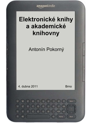 Elektronické knihy a akademické knihovny Antonín Pokorný 4. dubna 2011   Brno 