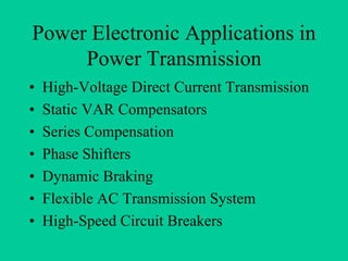 Power Electronic Applications in
     Power Transmission
•   High-Voltage Direct Current Transmission
•   Static VAR Compensators
•   Series Compensation
•   Phase Shifters
•   Dynamic Braking
•   Flexible AC Transmission System
•   High-Speed Circuit Breakers
 