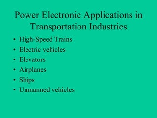 Power Electronic Applications in
   Transportation Industries
•   High-Speed Trains
•   Electric vehicles
•   Elevators
•   Airplanes
•   Ships
•   Unmanned vehicles
 