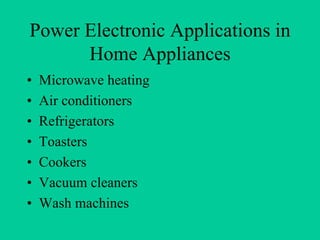 Power Electronic Applications in
      Home Appliances
•   Microwave heating
•   Air conditioners
•   Refrigerators
•   Toasters
•   Cookers
•   Vacuum cleaners
•   Wash machines
 