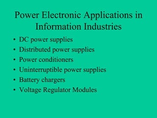 Power Electronic Applications in
    Information Industries
•   DC power supplies
•   Distributed power supplies
•   Power conditioners
•   Uninterruptible power supplies
•   Battery chargers
•   Voltage Regulator Modules
 