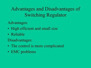 Advantages and Disadvantages of
       Switching Regulator
Advantages:
• High efficient and small size
• Reliable
Disadvantages:
• The control is more complicated
• EMC problems
 
