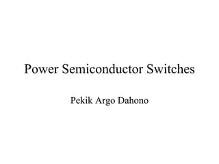 Power Semiconductor Switches

       Pekik Argo Dahono
 