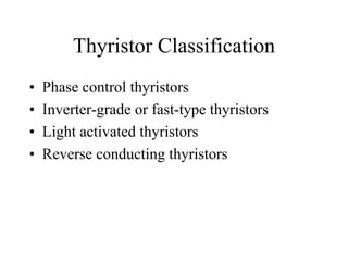 Thyristor Classification
•   Phase control thyristors
•   Inverter-grade or fast-type thyristors
•   Light activated thyristors
•   Reverse conducting thyristors
 